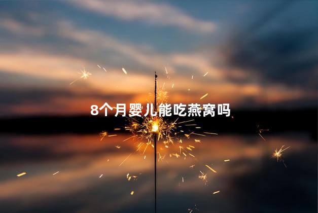 8个月婴儿能吃燕窝吗，8个月宝宝能吃燕窝吗