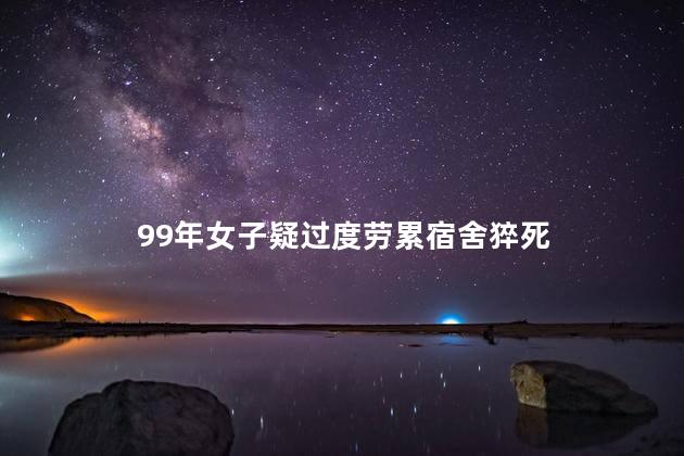99年女子疑过度劳累宿舍猝死