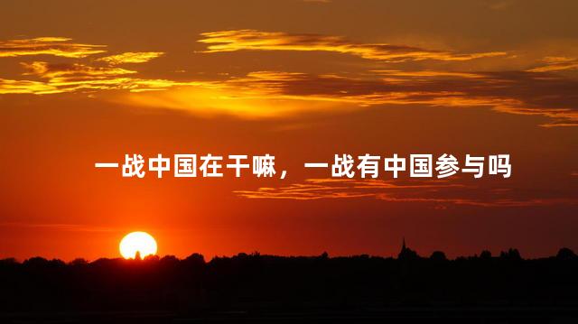 一战中国在干嘛，一战有中国参与吗