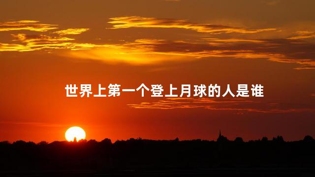 世界上第一个登上月球的人是谁