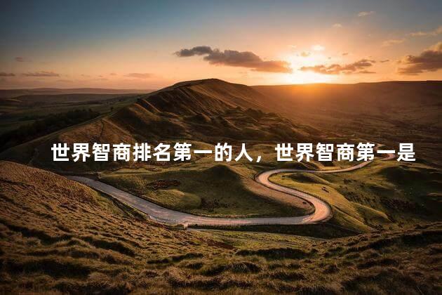 世界智商排名第一的人，世界智商第一是谁