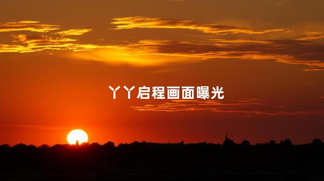 丫丫启程画面曝光