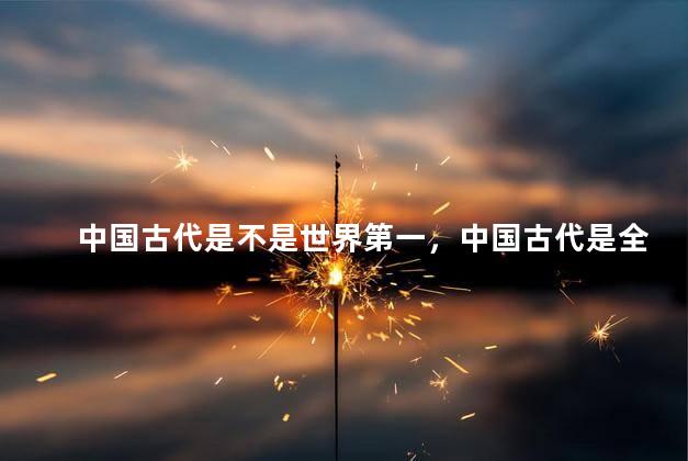 中国古代是不是世界第一，中国古代是全球第一吗