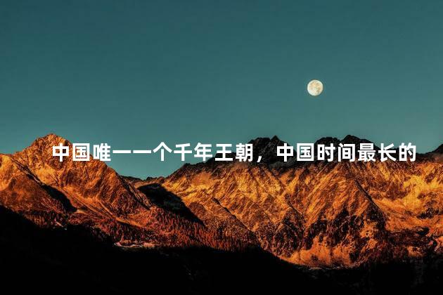 中国唯一一个千年王朝，中国时间最长的朝代