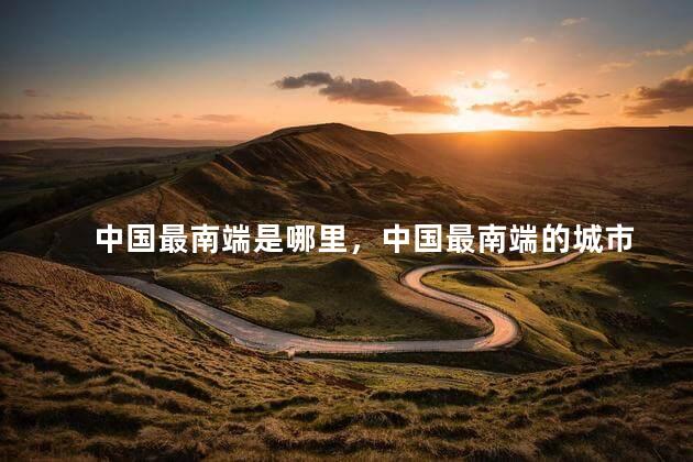 中国最南端是哪里，中国最南端的城市