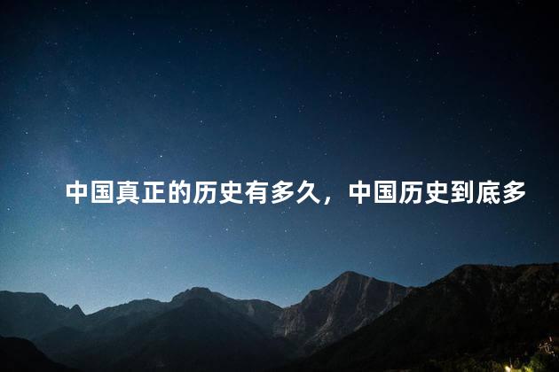 中国真正的历史有多久，中国历史到底多久