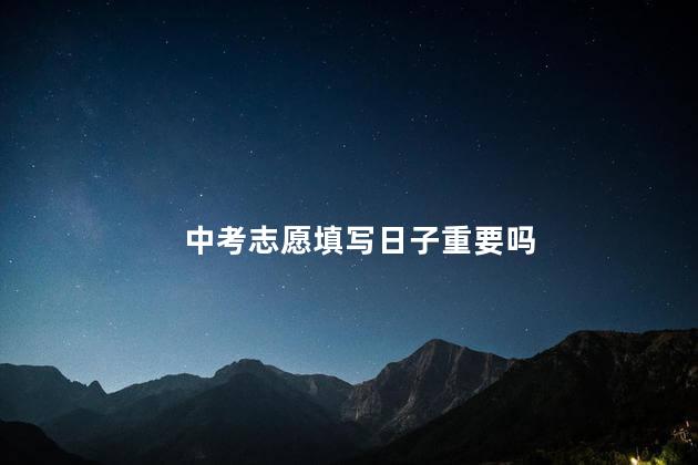 中考志愿填写日子重要吗
