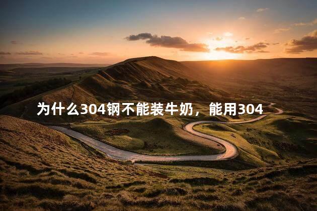 为什么304钢不能装牛奶，能用304钢装牛奶吗？