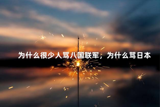 为什么很少人骂八国联军，为什么骂日本人不骂洋人