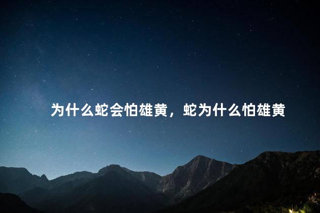 为什么蛇会怕雄黄，蛇为什么怕雄黄