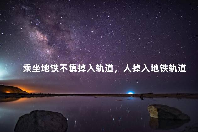 乘坐地铁不慎掉入轨道，人掉入地铁轨道怎么办