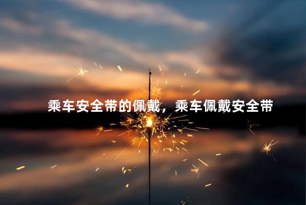 乘车安全带的佩戴，乘车佩戴安全带