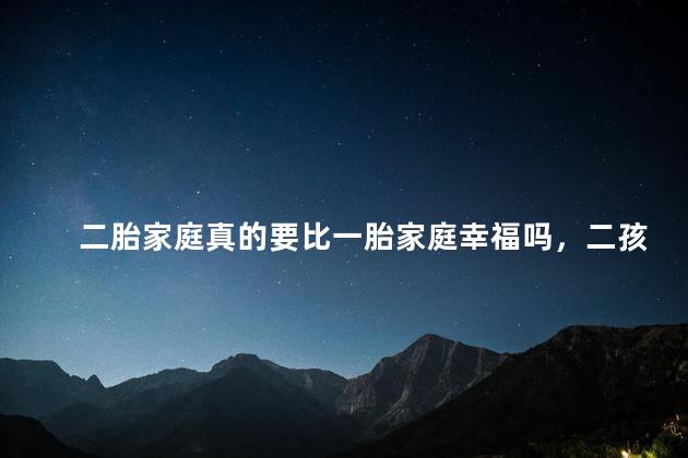 二胎家庭真的要比一胎家庭幸福吗，二孩家庭就比一孩家庭幸福美满吗