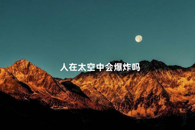 人在太空中会爆炸吗，人在太空中会死吗