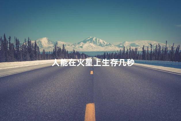 人能在火星上生存几秒，人掉进火星会死吗