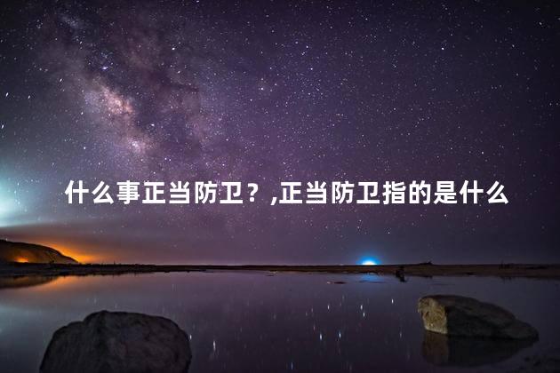 什么事正当防卫？正当防卫指的是什么？