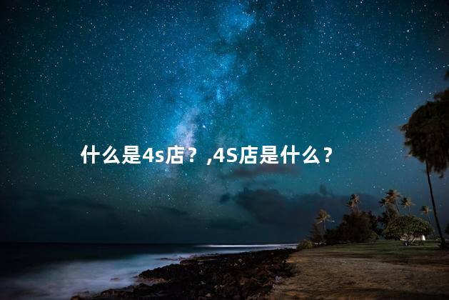 什么是4s店？,4S店是什么？