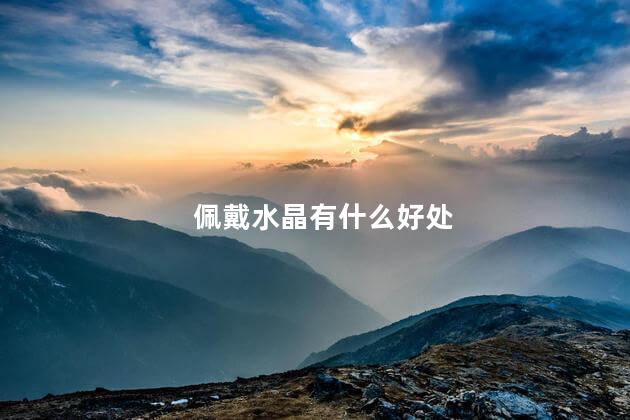 佩戴水晶有什么好处，佩戴水晶有啥好处