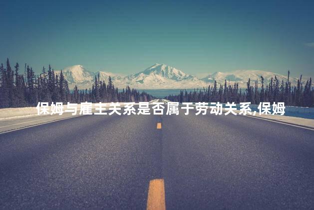 保姆与雇主关系是否属于劳动关系，保姆和雇主之间属于劳动关系吗