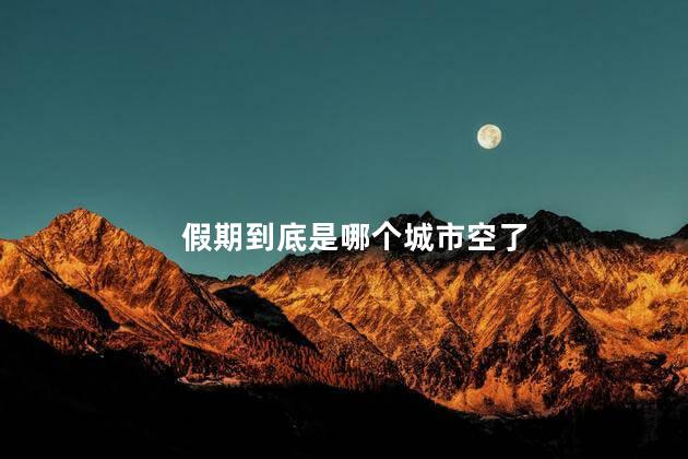 假期到底是哪个城市空了 假期人少的城市