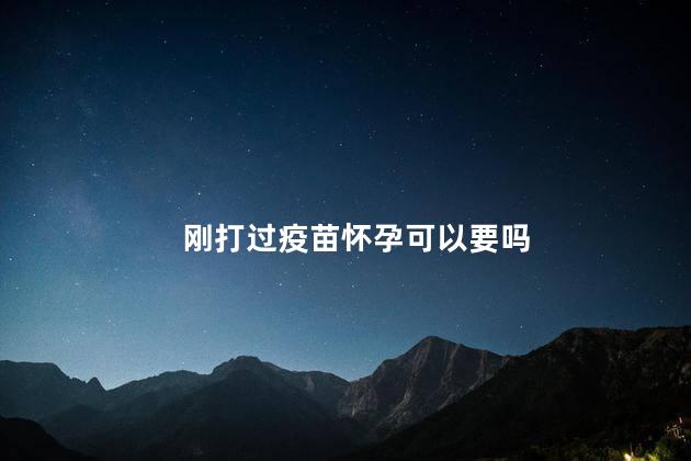 刚打过疫苗怀孕可以要吗