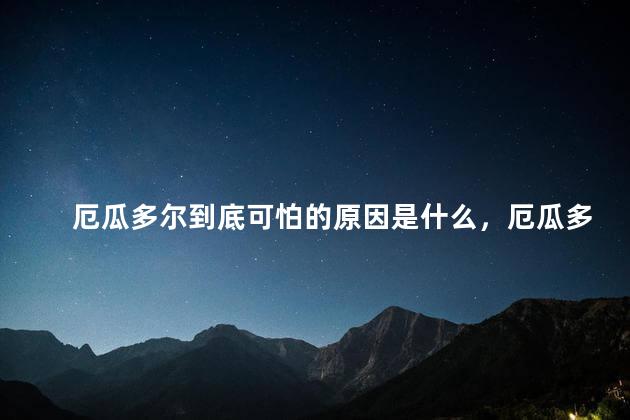 厄瓜多尔到底可怕的原因是什么，厄瓜多尔到底有多可怕