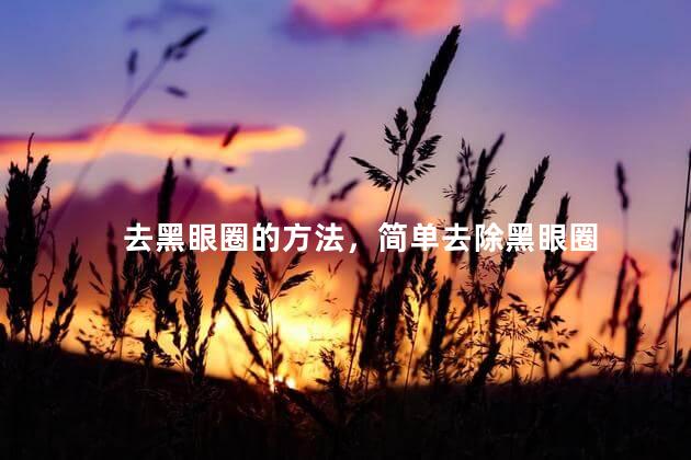 去黑眼圈的方法，简单去除黑眼圈