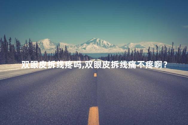 双眼皮拆线疼吗，双眼皮拆线痛不疼啊？