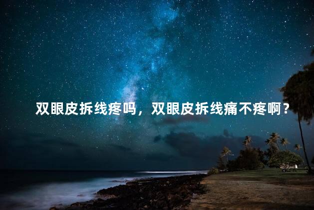 双眼皮拆线疼吗，双眼皮拆线痛不疼啊？