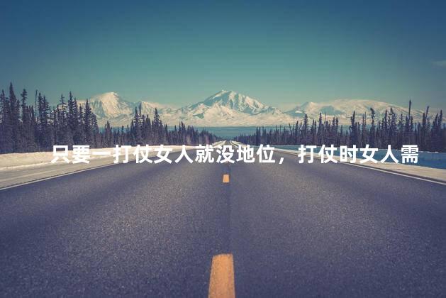 只要一打仗女人就没地位，打仗时女人需要会什么