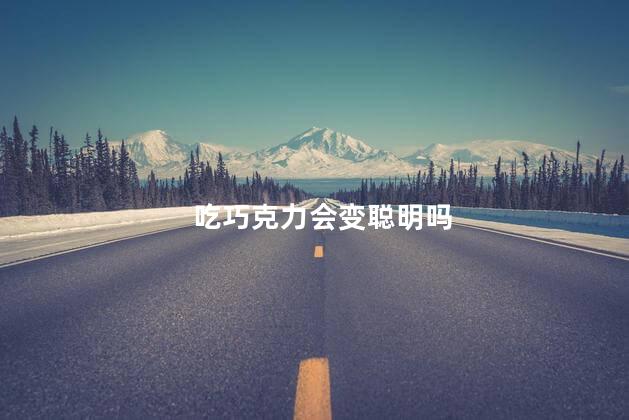 吃巧克力会变聪明吗，巧克力的作用有什么