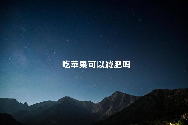 吃苹果可以减肥吗，吃苹果的好处与功效