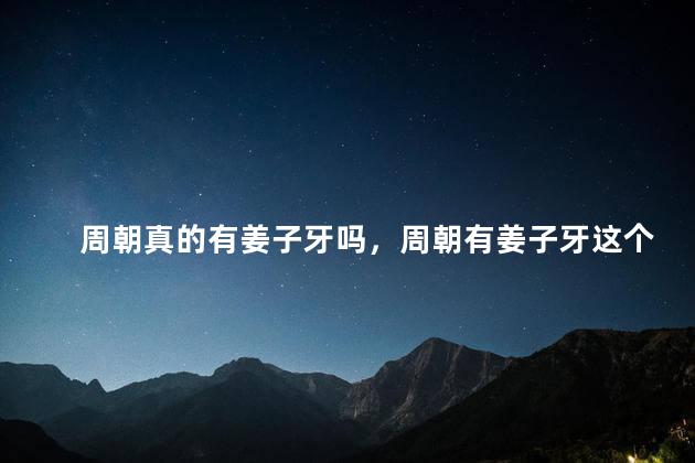 周朝真的有姜子牙吗，周朝有姜子牙这个人吗