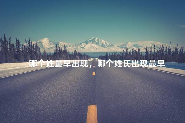 哪个姓最早出现，哪个姓氏出现最早