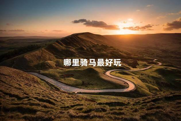 哪里骑马最好玩，哪里骑马比较好
