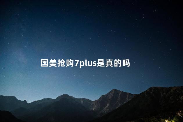国美抢购7plus是真的吗
