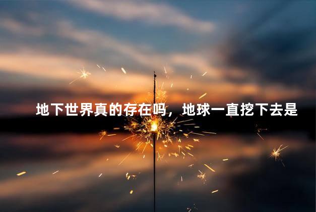 地下世界真的存在吗，地球一直挖下去是什么