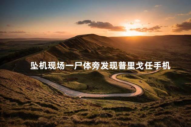 坠机现场一尸体旁发现普里戈任手机 执行任务时坠毁