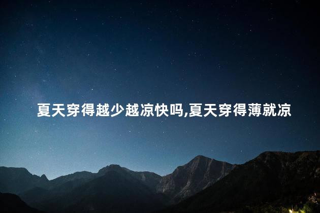 夏天穿得越少越凉快吗，夏天穿得薄就凉快吗？