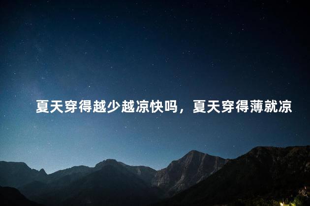 夏天穿得越少越凉快吗，夏天穿得薄就凉快吗？