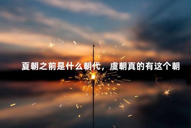 夏朝之前是什么朝代，虞朝真的有这个朝代吗