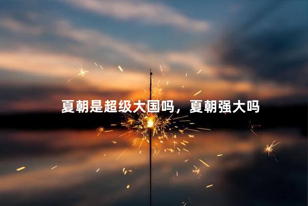 夏朝是超级大国吗，夏朝强大吗