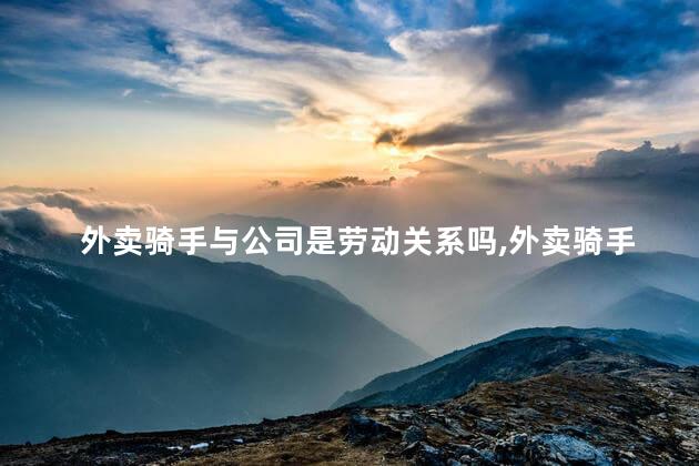 外卖骑手与公司是劳动关系吗，外卖骑手与公司劳动关系如何确认