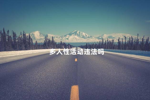 多人性活动违法吗，多人活动犯法吗