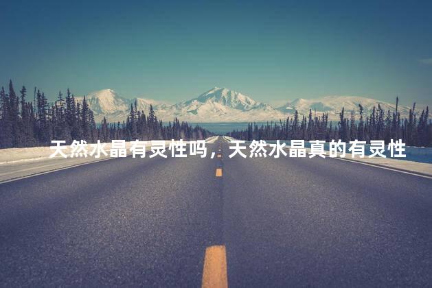 天然水晶有灵性吗，天然水晶真的有灵性吗