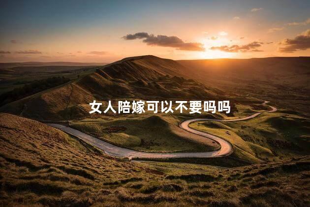 女人陪嫁可以不要吗吗