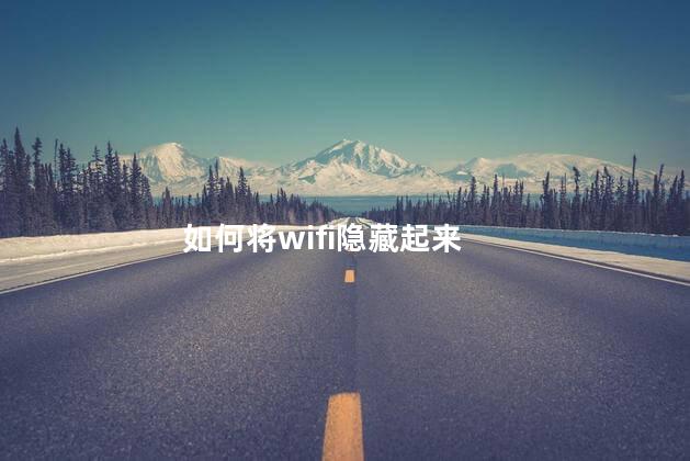 如何将wifi隐藏起来，怎么隐藏自家wifi不让别人连