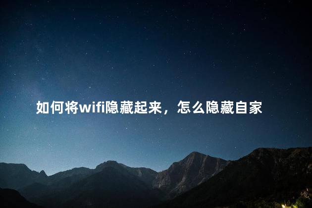 如何将wifi隐藏起来，怎么隐藏自家wifi不让别人连