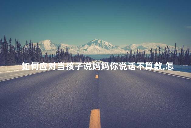 如何应对当孩子说妈妈你说话不算数，怎么应对当孩子说妈妈你说话不算数