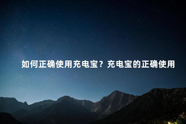 如何正确使用充电宝？充电宝的正确使用方法